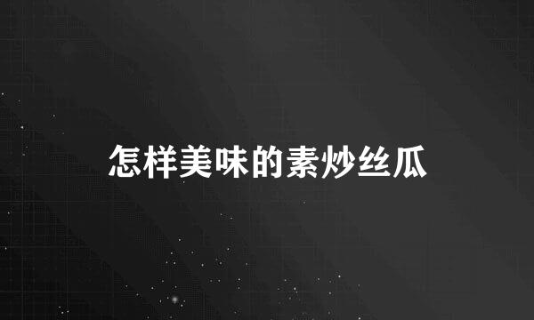 怎样美味的素炒丝瓜