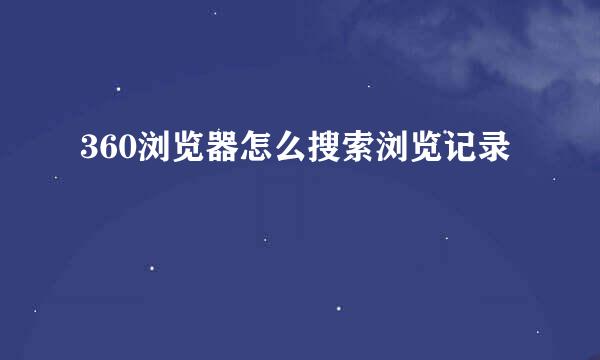 360浏览器怎么搜索浏览记录