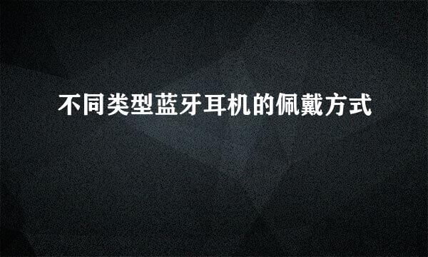 不同类型蓝牙耳机的佩戴方式