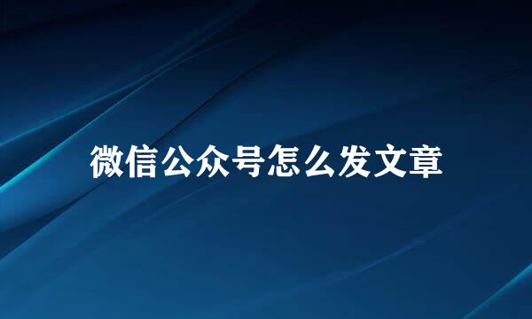 微信公众号怎么发文章