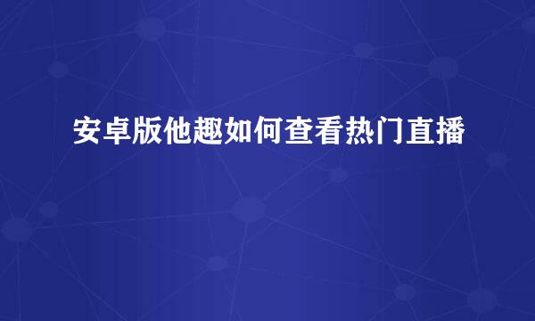 安卓版他趣如何查看热门直播