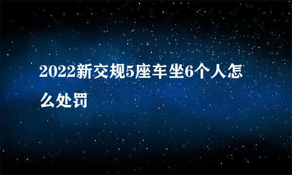 2022新交规5座车坐6个人怎么处罚