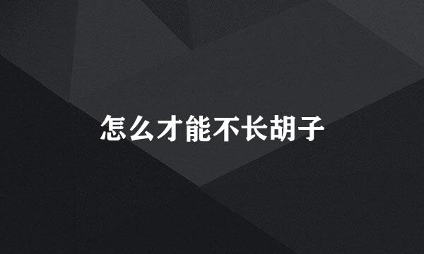 怎么才能不长胡子
