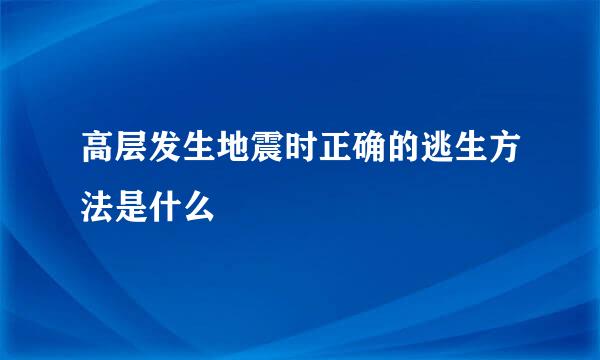 高层发生地震时正确的逃生方法是什么