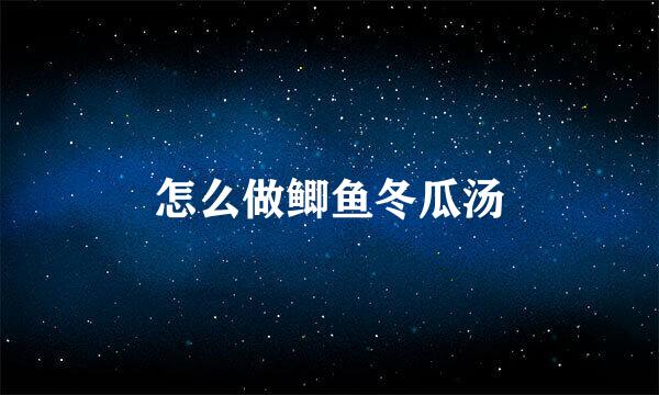怎么做鲫鱼冬瓜汤