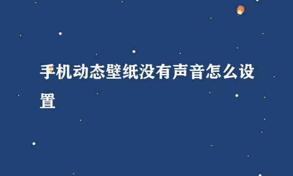 手机动态壁纸没有声音怎么设置