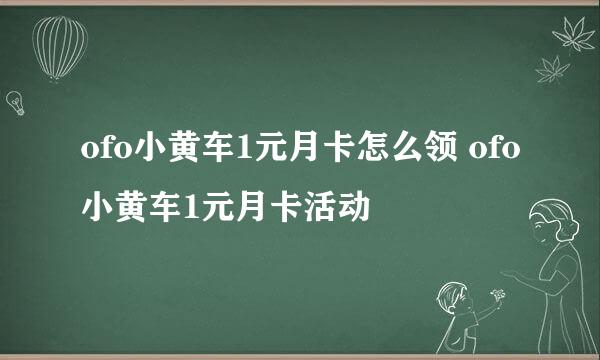 ofo小黄车1元月卡怎么领 ofo小黄车1元月卡活动