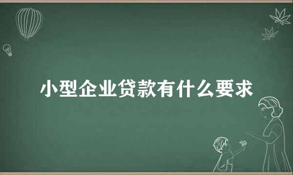 小型企业贷款有什么要求