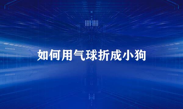 如何用气球折成小狗