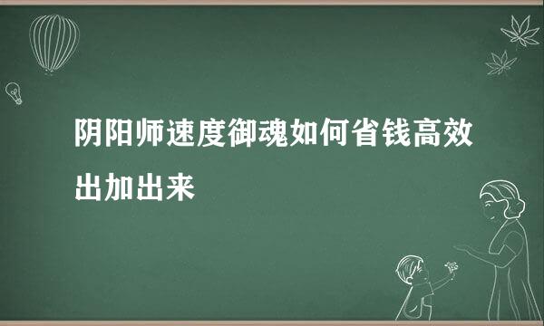 阴阳师速度御魂如何省钱高效出加出来