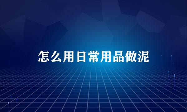怎么用日常用品做泥