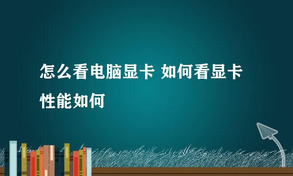 怎么看电脑显卡 如何看显卡性能如何