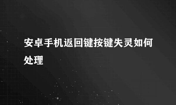 安卓手机返回键按键失灵如何处理