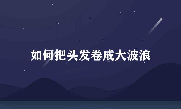 如何把头发卷成大波浪