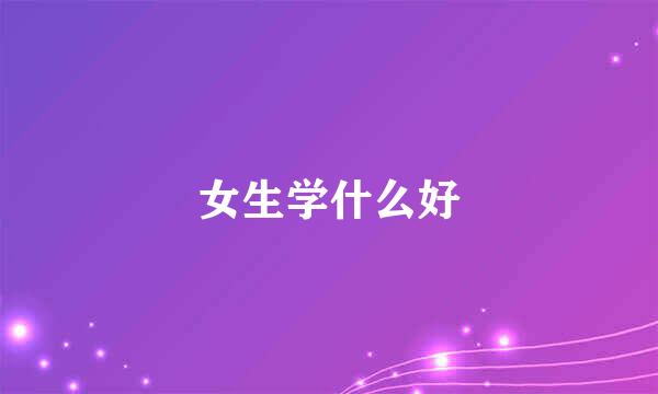 女生学什么好