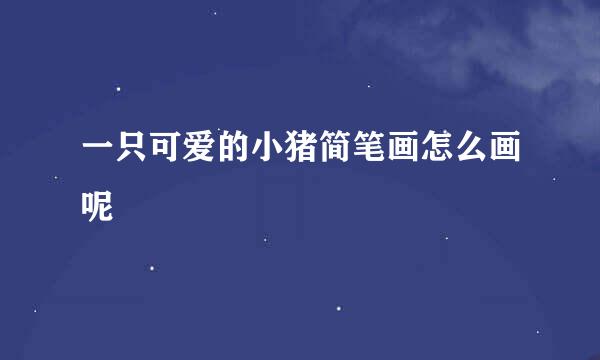一只可爱的小猪简笔画怎么画呢
