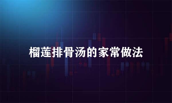 榴莲排骨汤的家常做法