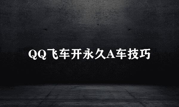 QQ飞车开永久A车技巧
