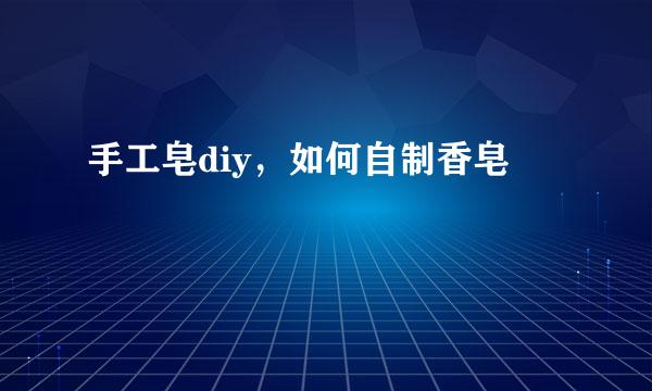手工皂diy，如何自制香皂
