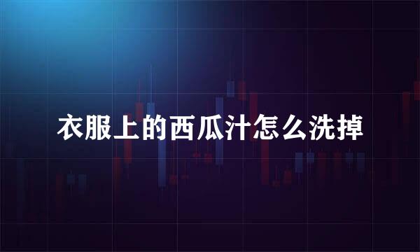衣服上的西瓜汁怎么洗掉