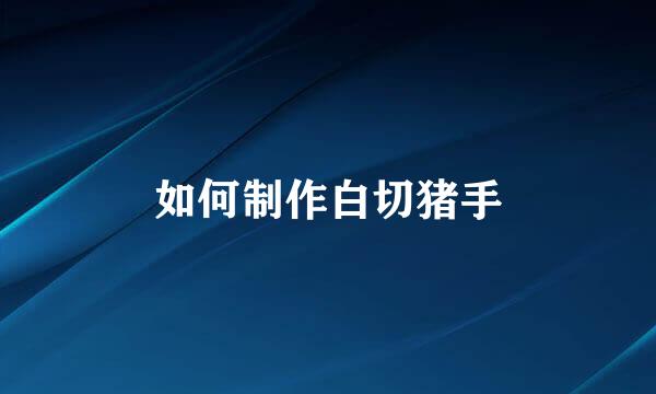 如何制作白切猪手