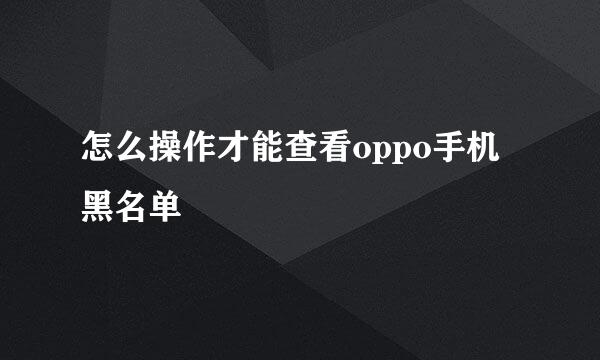 怎么操作才能查看oppo手机黑名单