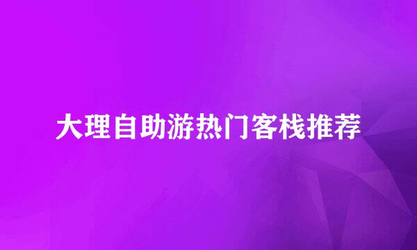 大理自助游热门客栈推荐