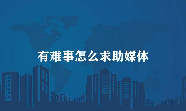 有难事怎么求助媒体