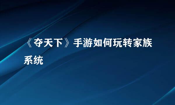 《夺天下》手游如何玩转家族系统