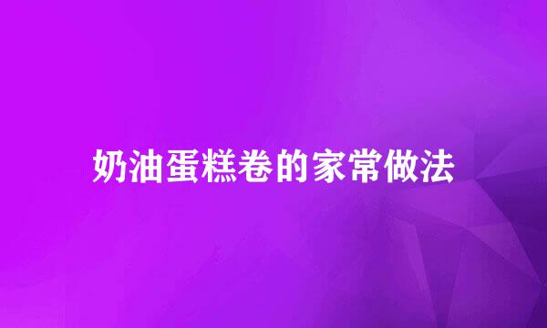 奶油蛋糕卷的家常做法