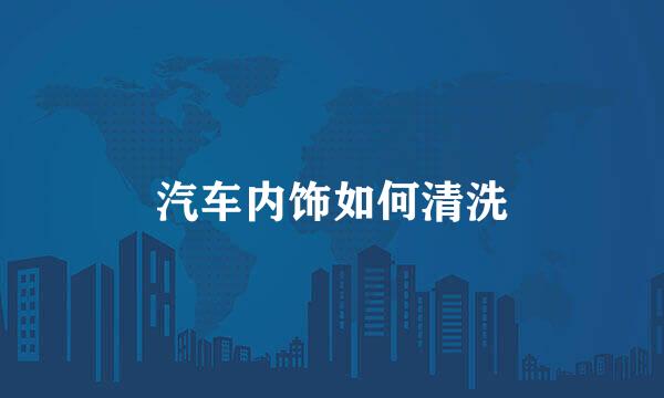 汽车内饰如何清洗