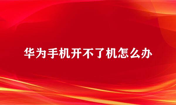 华为手机开不了机怎么办