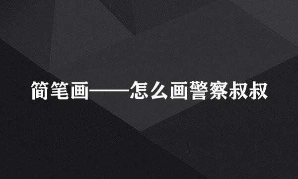 简笔画——怎么画警察叔叔