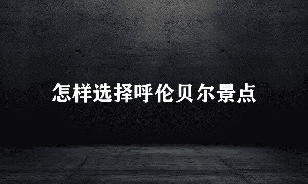 怎样选择呼伦贝尔景点