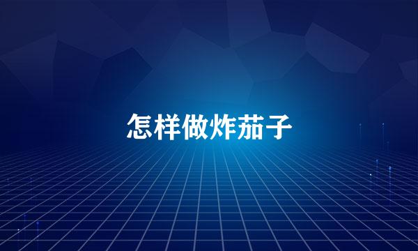 怎样做炸茄子