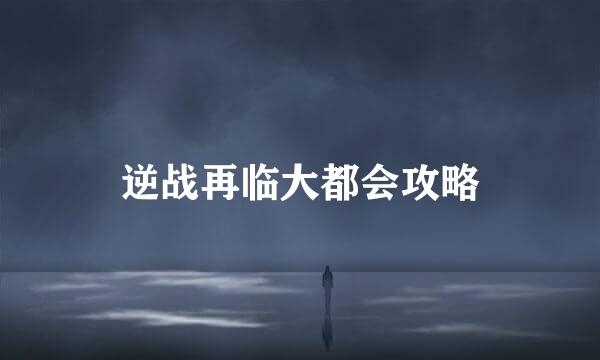 逆战再临大都会攻略