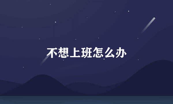 不想上班怎么办