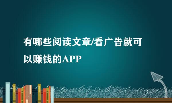 有哪些阅读文章/看广告就可以赚钱的APP