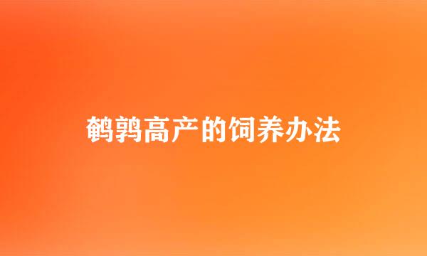 鹌鹑高产的饲养办法