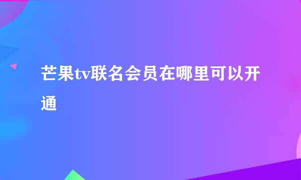 芒果tv联名会员在哪里可以开通