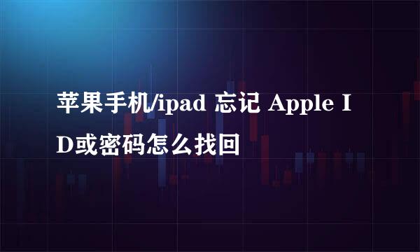 苹果手机/ipad 忘记 Apple ID或密码怎么找回
