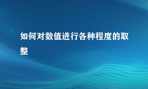 如何对数值进行各种程度的取整