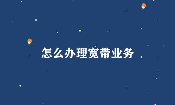 怎么办理宽带业务