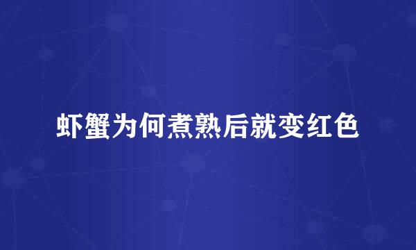 虾蟹为何煮熟后就变红色
