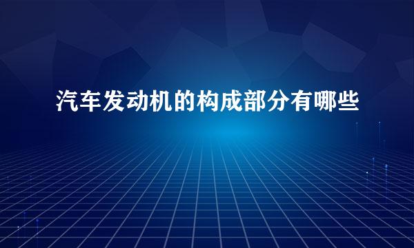 汽车发动机的构成部分有哪些