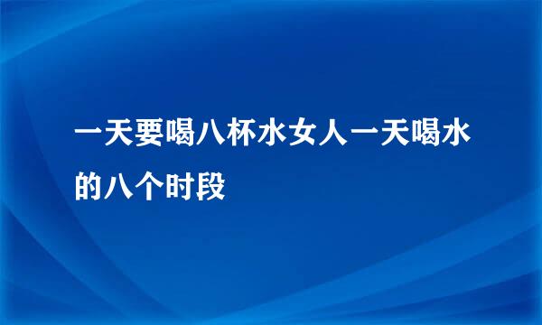 一天要喝八杯水女人一天喝水的八个时段