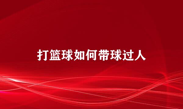 打篮球如何带球过人