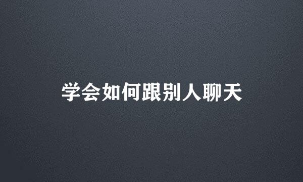 学会如何跟别人聊天