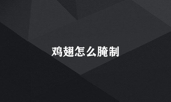 鸡翅怎么腌制