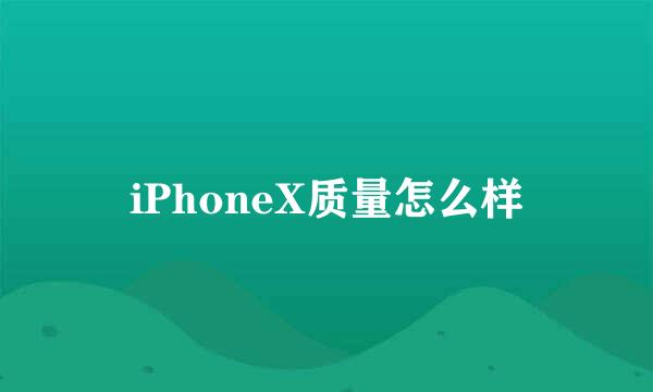iPhoneX质量怎么样